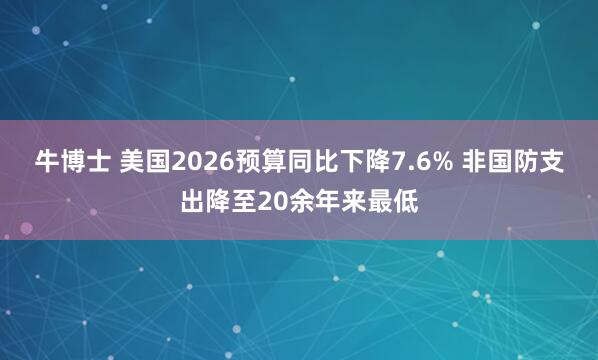 牛博士 美国2026预算同比下降7.6% 非国防支出降至20余年来最低