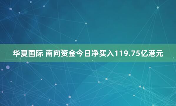 华夏国际 南向资金今日净买入119.75亿港元