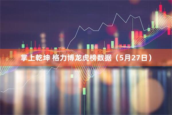 掌上乾坤 格力博龙虎榜数据（5月27日）
