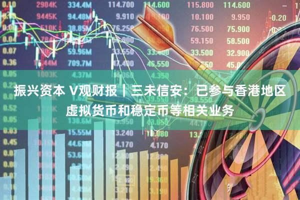 振兴资本 V观财报｜三未信安：已参与香港地区虚拟货币和稳定币等相关业务