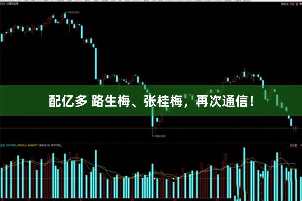 配亿多 路生梅、张桂梅，再次通信！