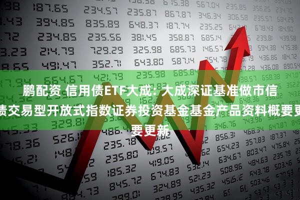鹏配资 信用债ETF大成: 大成深证基准做市信用债交易型开放式指数证券投资基金基金产品资料概要更新