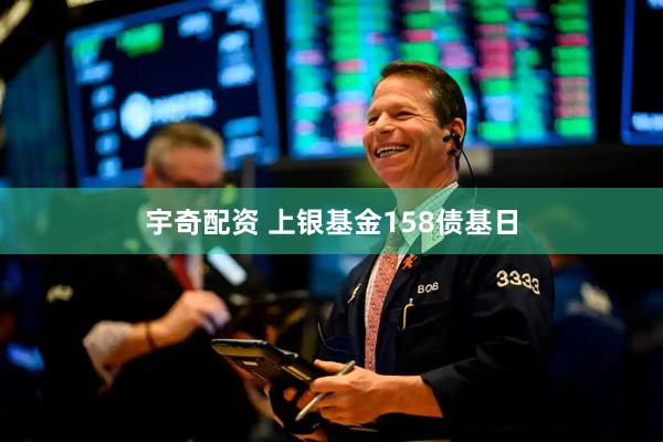 宇奇配资 上银基金158债基日