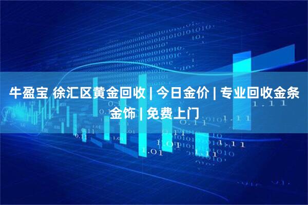 牛盈宝 徐汇区黄金回收 | 今日金价 | 专业回收金条金饰 | 免费上门