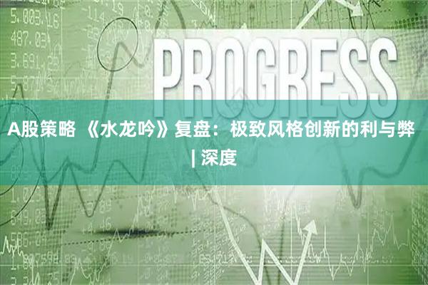 A股策略 《水龙吟》复盘：极致风格创新的利与弊 | 深度