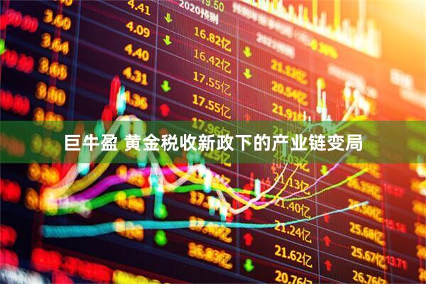 巨牛盈 黄金税收新政下的产业链变局