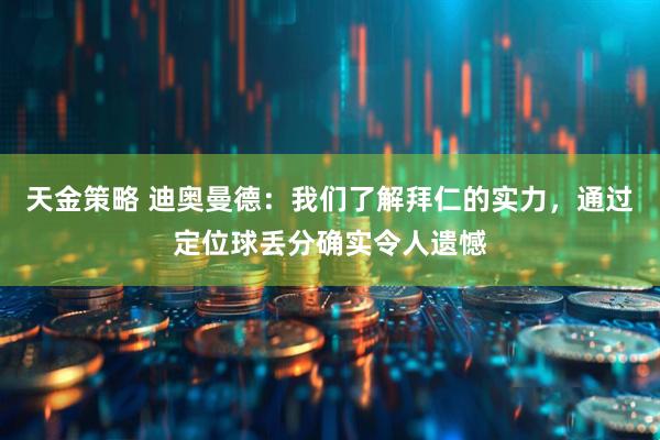 天金策略 迪奥曼德：我们了解拜仁的实力，通过定位球丢分确实令人遗憾