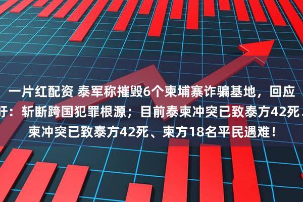 一片红配资 泰军称摧毁6个柬埔寨诈骗基地，回应未响应美方等停火呼吁：斩断跨国犯罪根源；目前泰柬冲突已致泰方42死、柬方18名平民遇难！